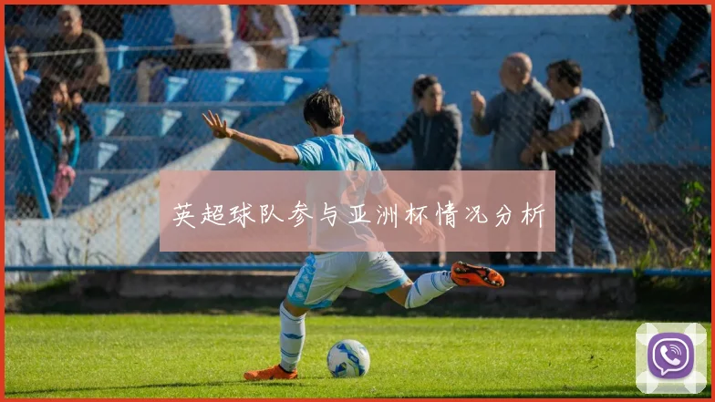 英超球队参与亚洲杯情况分析