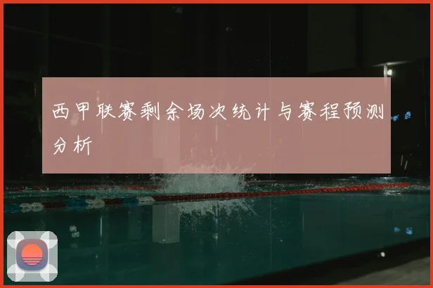 西甲联赛剩余场次统计与赛程预测分析