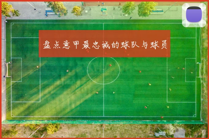 盘点意甲最忠诚的球队与球员