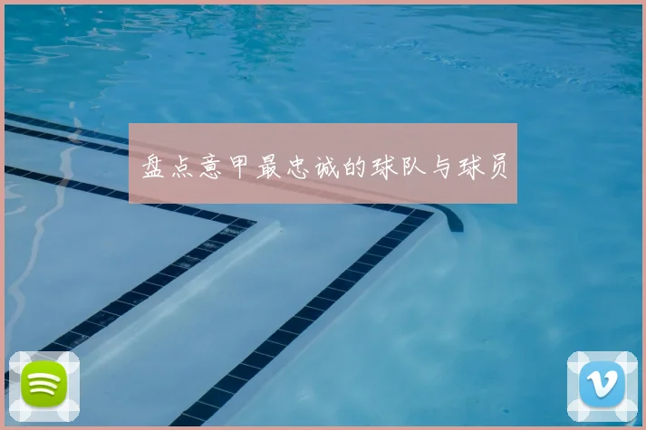 盘点意甲最忠诚的球队与球员